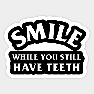 Smile While You Still Have Teeth Sticker